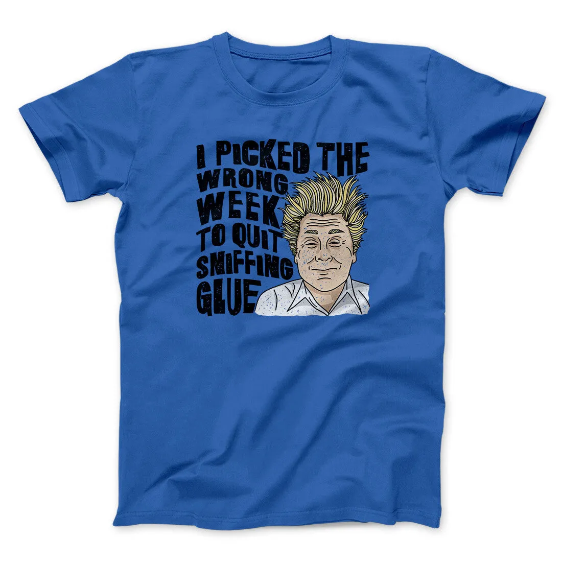 I Picked The Wrong Week To Quit Sniffing Glue Funny Movie Men/Unisex T-Shirt